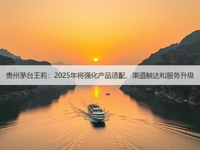 贵州茅台王莉：2025年将强化产品适配、渠道触达和服务升级(图2)
