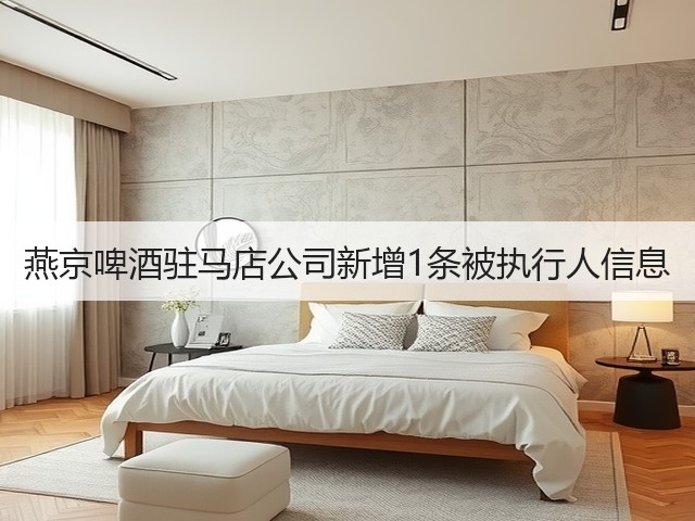 燕京啤酒驻马店公司新增1条被执行人信息(图2)