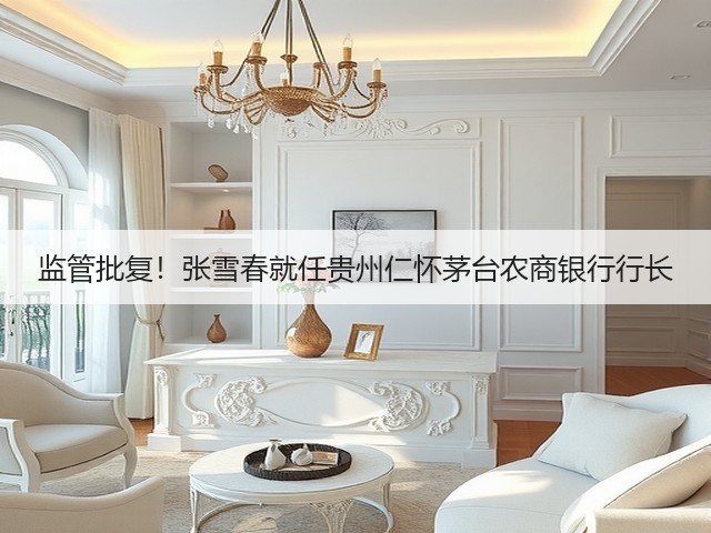 监管批复！张雪春就任贵州仁怀茅台农商银行行长(图1)