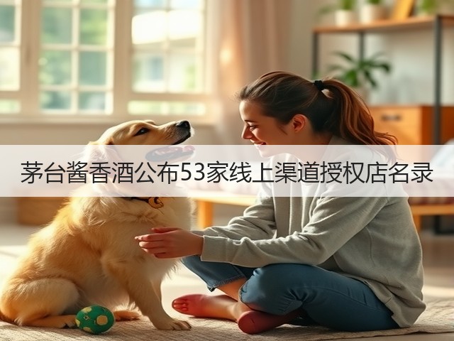 茅台酱香酒公布53家线上渠道授权店名录(图5)