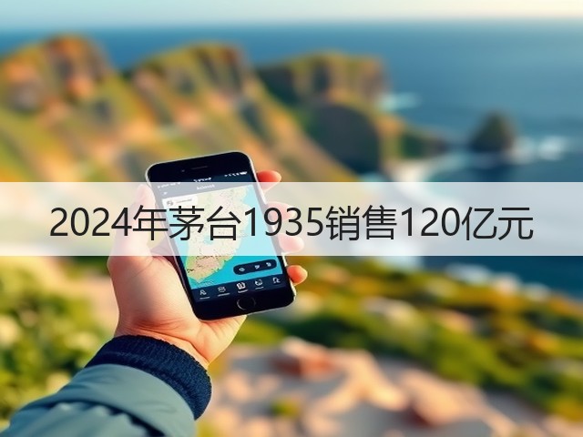 2024年茅台1935销售120亿元(图2)