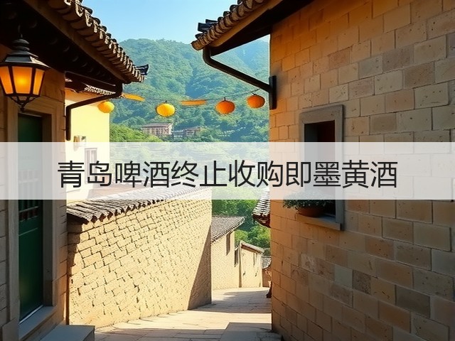 青岛啤酒终止收购即墨黄酒(图4)