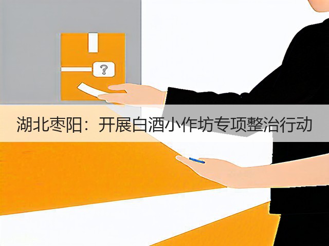 湖北枣阳：开展白酒小作坊专项整治行动(图5)