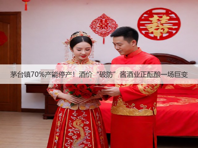 茅台镇70%产能停产！酒价“破防”酱酒业正酝酿一场巨变(图2)