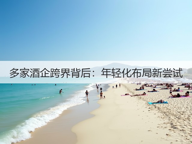 多家酒企跨界背后：年轻化布局新尝试(图3)