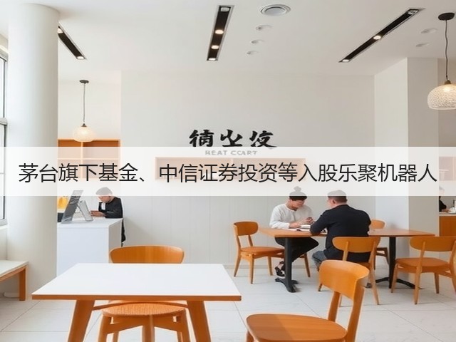 茅台旗下基金、中信证券投资等入股乐聚机器人(图2)