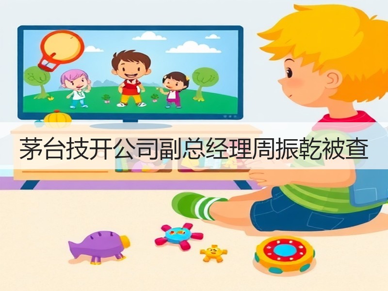 茅台技开公司副总经理周振乾被查