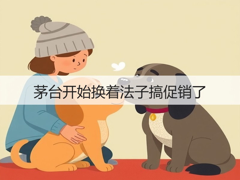 茅台开始换着法子搞促销了
