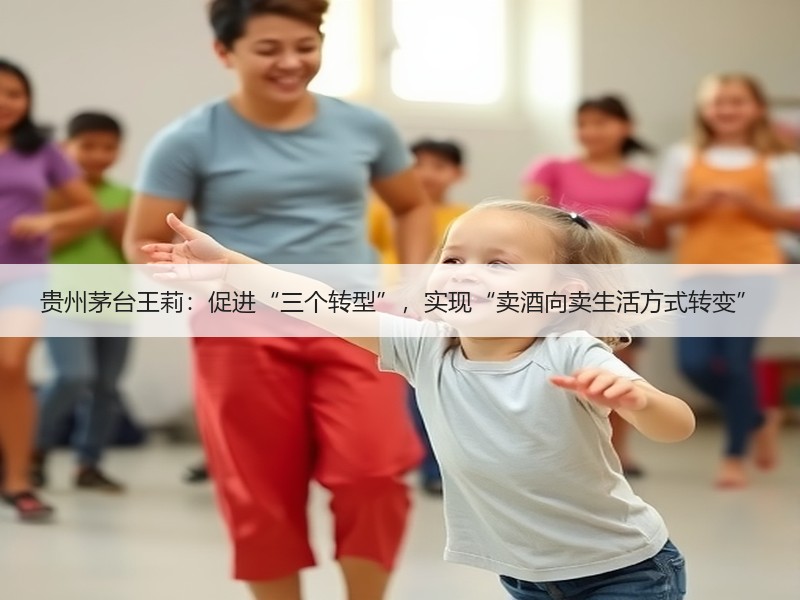 贵州茅台王莉：促进“三个转型”，实现“卖