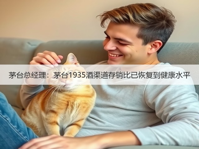 茅台总经理：茅台1935酒渠道存销比已恢复到健康水平(图2)