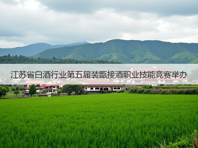 江苏省白酒行业第五届装甑接酒职业技能竞赛举办(图2)
