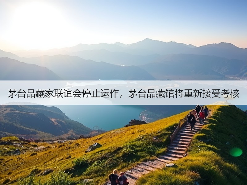 茅台品藏家联谊会停止运作，茅台品藏馆将重