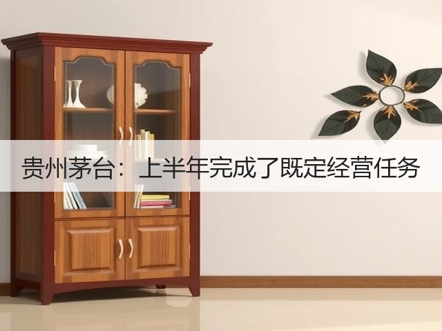 贵州茅台：上半年完成了既定经营任务(图2)