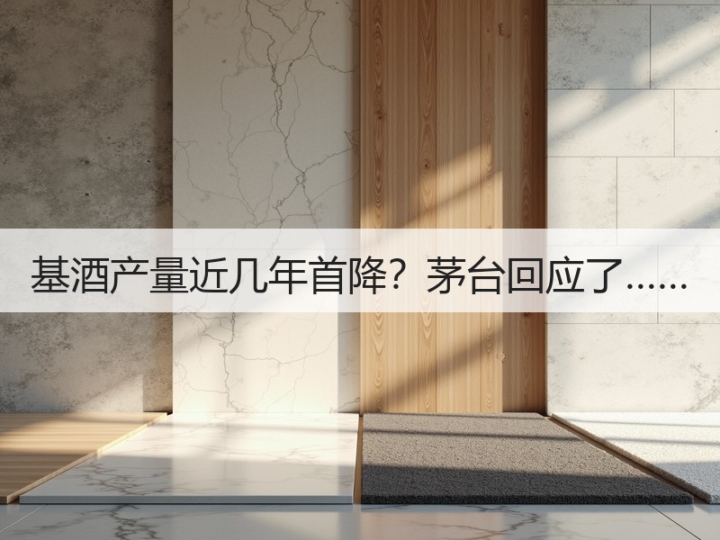 基酒产量近几年首降？茅台回应了……