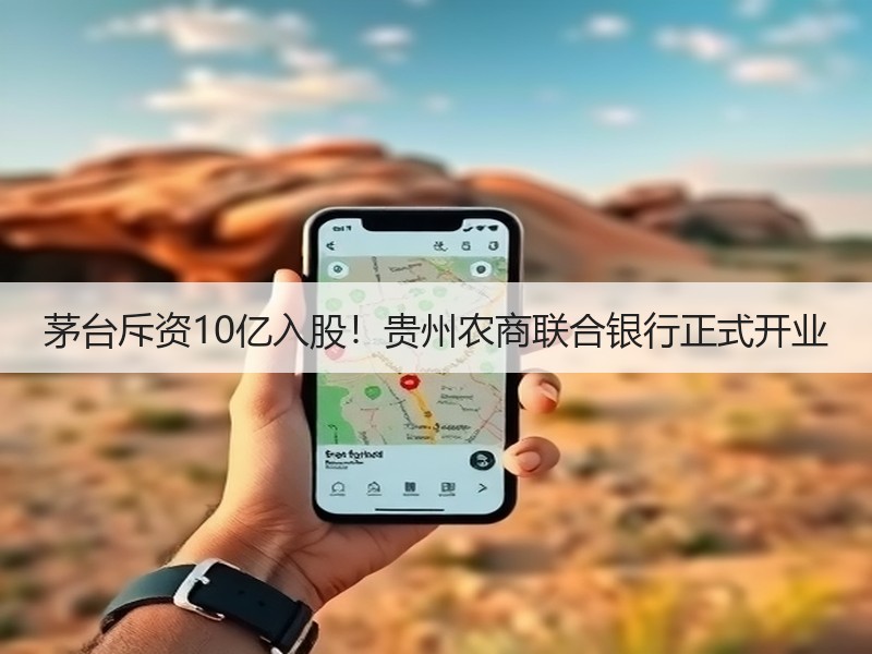 茅台斥资10亿入股！贵州农商联合银行正式