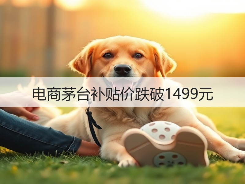 电商茅台补贴价跌破1499元