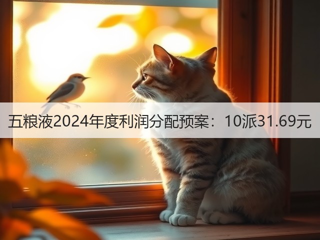 五粮液2024年度利润分配预案：10派31.69元(图4)