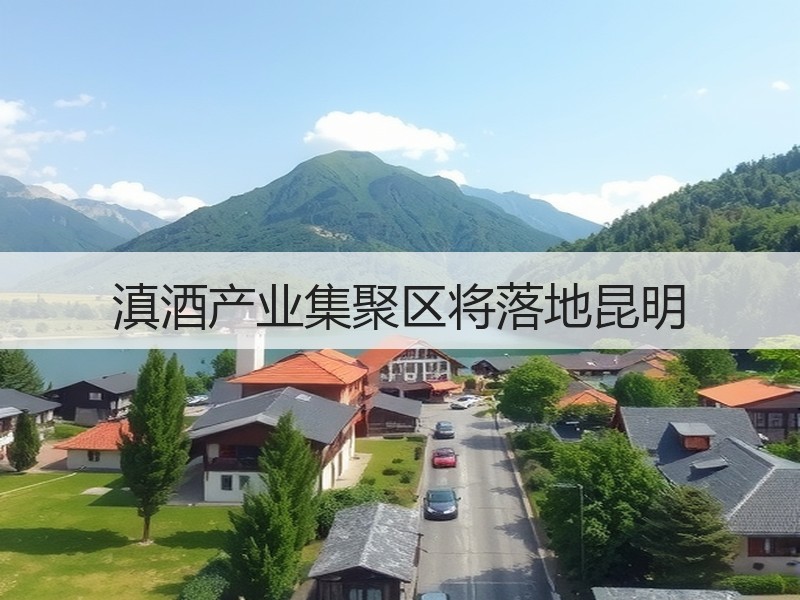 滇酒产业集聚区将落地昆明