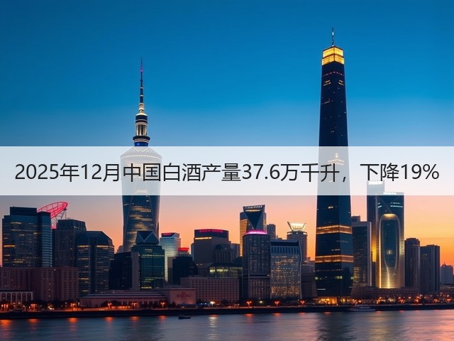 2025年12月中国白酒产量37.6万千升，下降19%(图1)