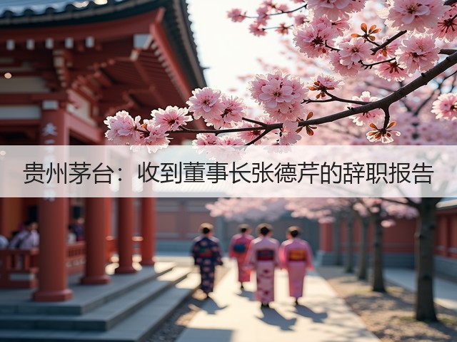 贵州茅台：收到董事长张德芹的辞职报告(图5)