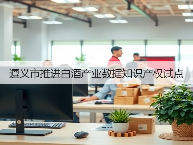 遵义市推进白酒产业数据知识产权试点(图2)