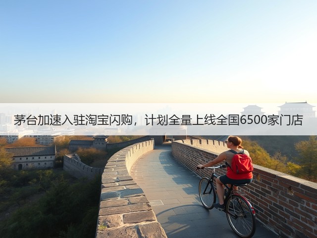 茅台加速入驻淘宝闪购，计划全量上线全国6500家门店(图1)