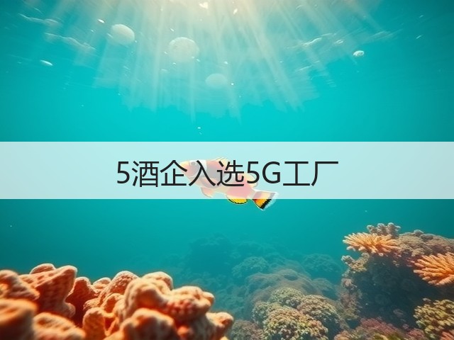5酒企入选5G工厂(图2)