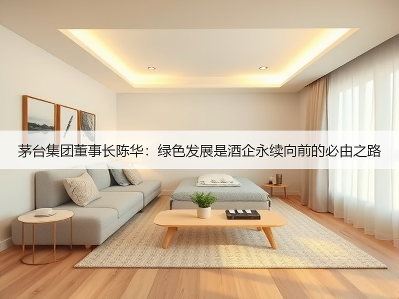茅台集团董事长陈华：绿色发展是酒企永续向