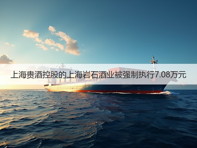 上海贵酒控股的上海岩石酒业被强制执行7.08万元(图2)