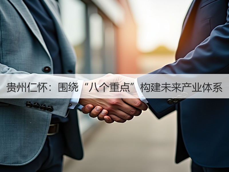 贵州仁怀：围绕“八个重点”构建未来产业体