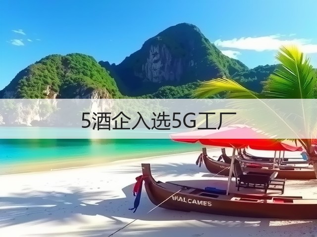 5酒企入选5G工厂(图5)