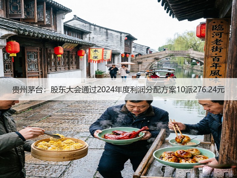 贵州茅台：股东大会通过2024年度利润分