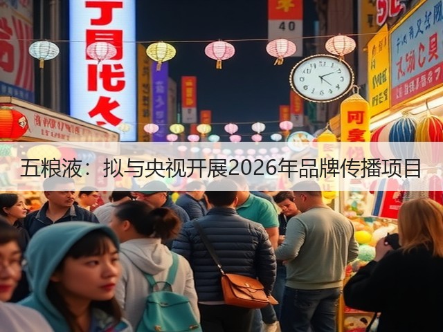 五粮液：拟与央视开展2026年品牌传播项目(图2)