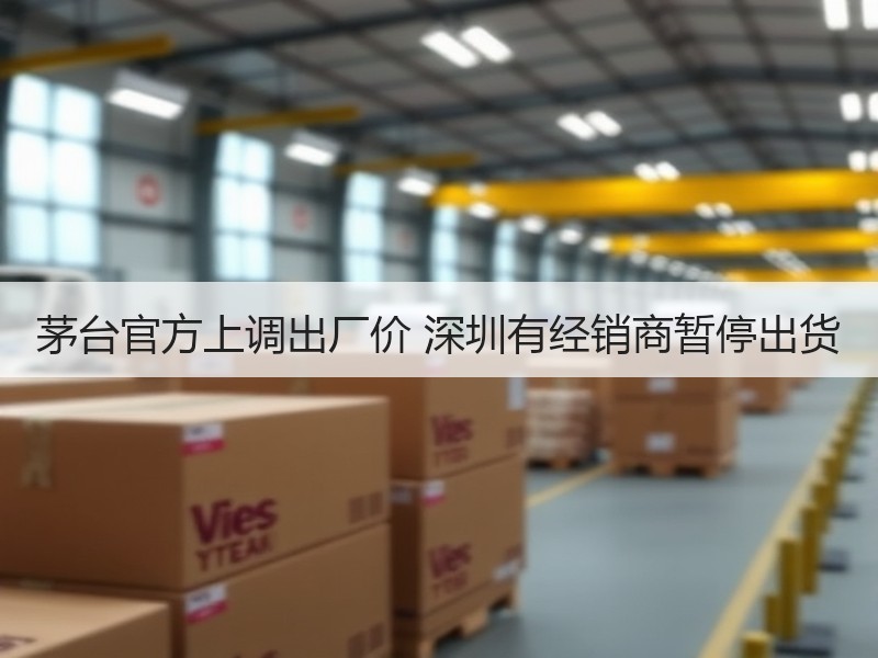 茅台官方上调出厂价 深圳有经销商暂停出货