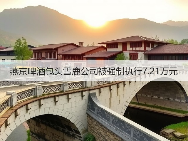 燕京啤酒包头雪鹿公司被强制执行7.21万元(图2)