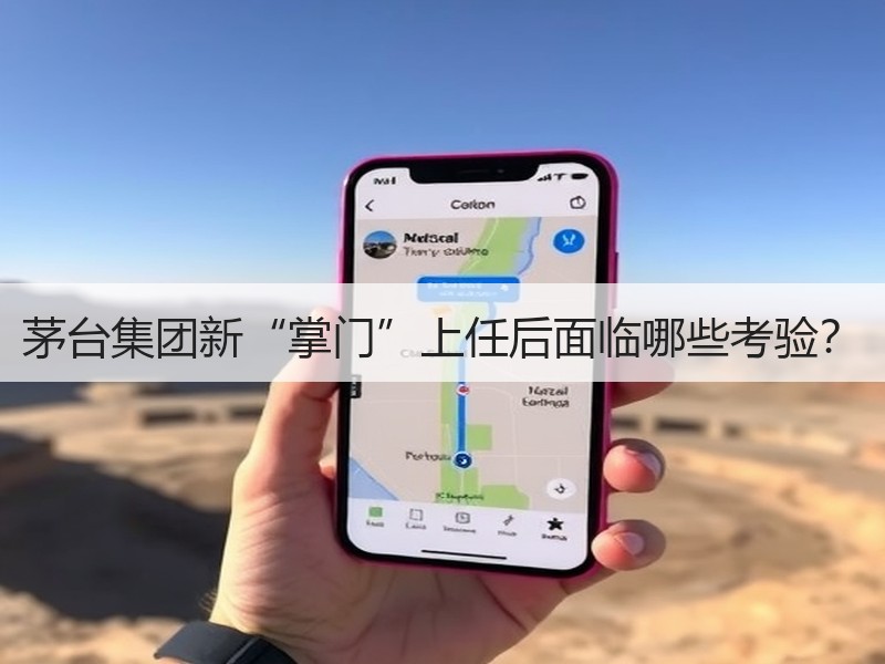 茅台集团新“掌门”上任后面临哪些考验？
