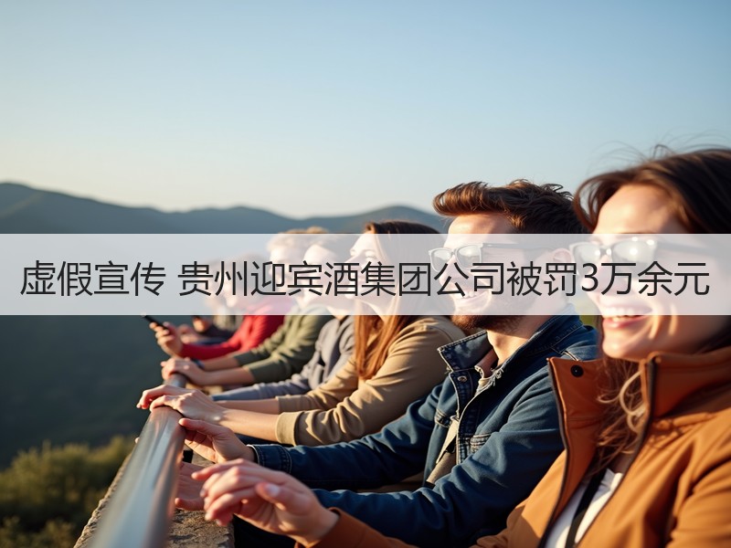 虚假宣传 贵州迎宾酒集团公司被罚3万余元
