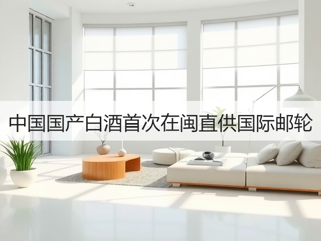 中国国产白酒首次在闽直供国际邮轮(图2)