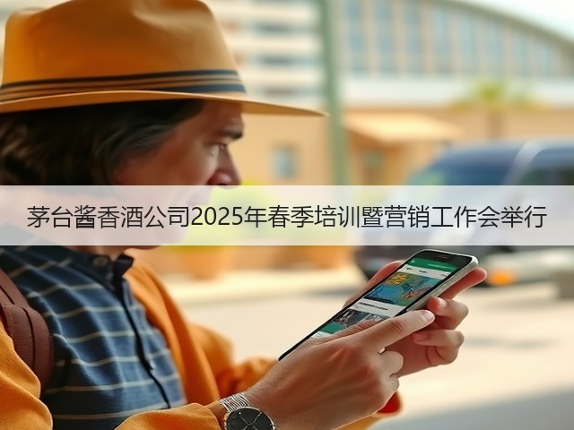 茅台酱香酒公司2025年春季培训暨营销工作会举行(图2)