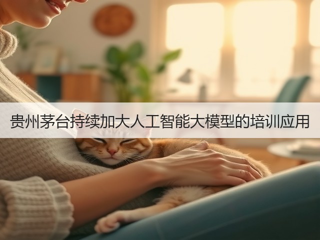 贵州茅台持续加大人工智能大模型的培训应用(图3)