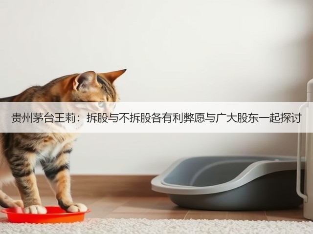 贵州茅台王莉：拆股与不拆股各有利弊愿与广大股东一起探讨(图1)