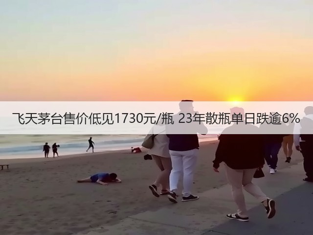飞天茅台售价低见1730元/瓶 23年散瓶单日跌逾6%(图1)