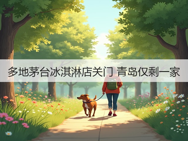 多地茅台冰淇淋店关门 青岛仅剩一家(图3) 多地茅台冰淇淋店关门 青岛仅剩一家(图3)