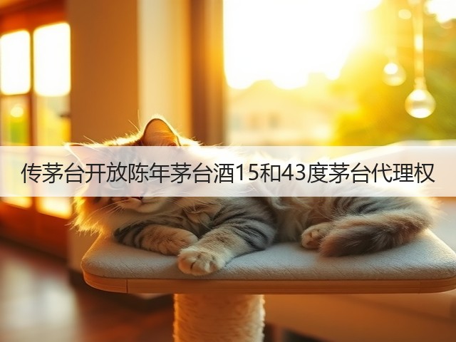 传茅台开放陈年茅台酒15和43度茅台代理权(图1)