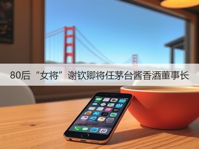 80后“女将”谢钦卿将任茅台酱香酒董事长(图4)