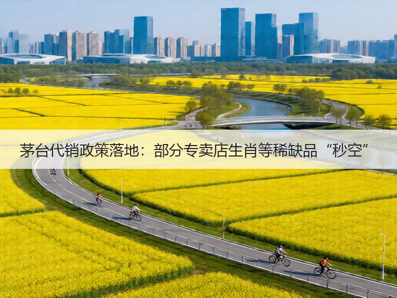 茅台代销政策落地：部分专卖店生肖等稀缺品