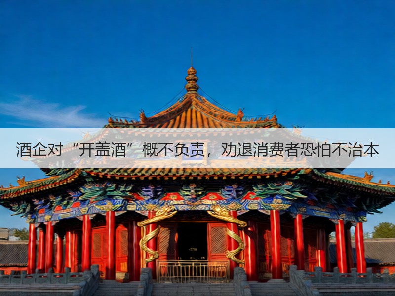 酒企对“开盖酒”概不负责，劝退消费者恐怕