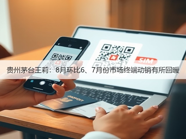 贵州茅台王莉：8月环比6、7月份市场终端动销有所回暖(图2)