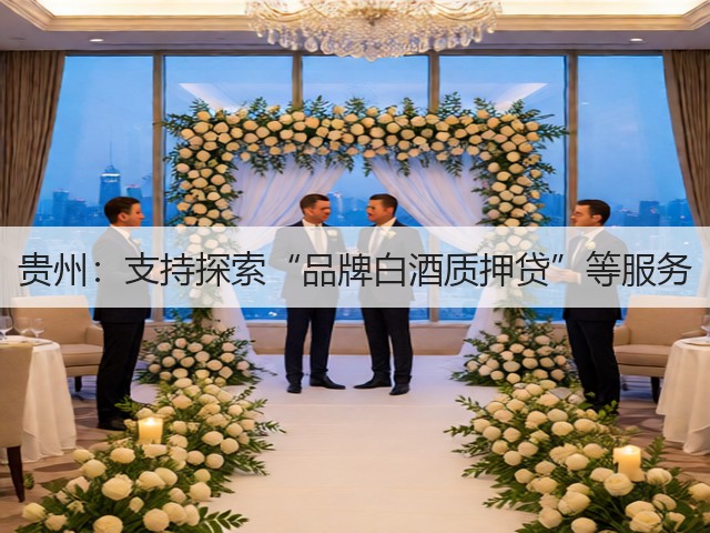 贵州：支持探索“品牌白酒质押贷”等服务(图2)