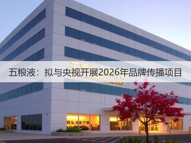 五粮液：拟与央视开展2026年品牌传播项目(图1)